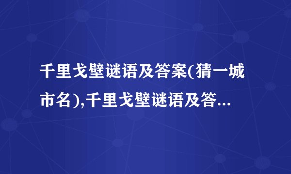 千里戈壁谜语及答案(猜一城市名),千里戈壁谜语及答案(猜一城市名)