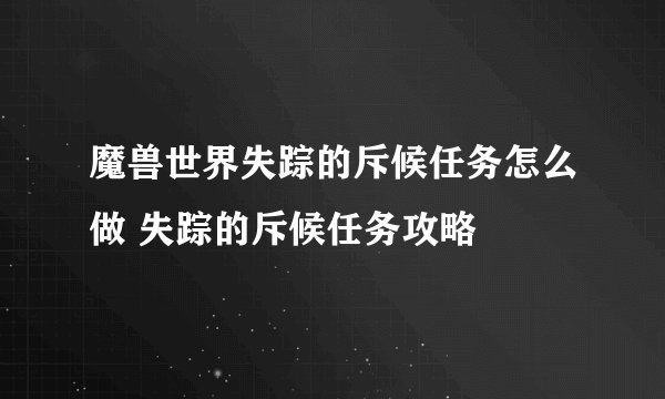 魔兽世界失踪的斥候任务怎么做 失踪的斥候任务攻略