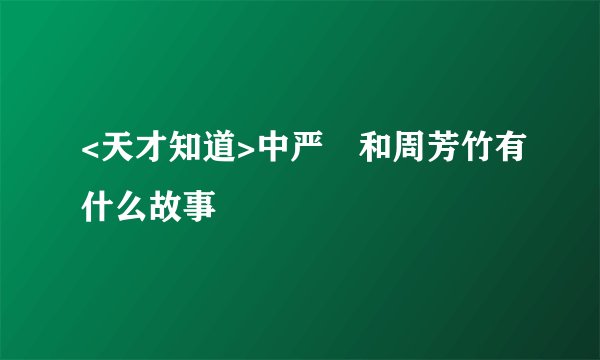 <天才知道>中严堃和周芳竹有什么故事