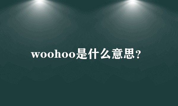 woohoo是什么意思？