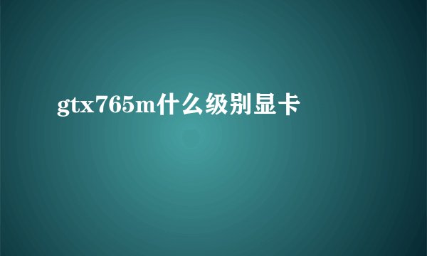 gtx765m什么级别显卡