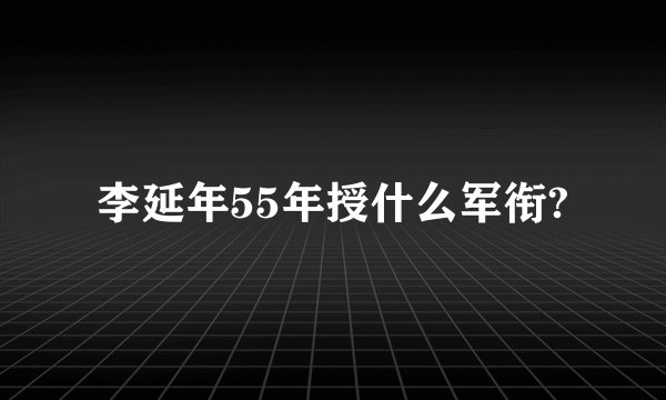 李延年55年授什么军衔?