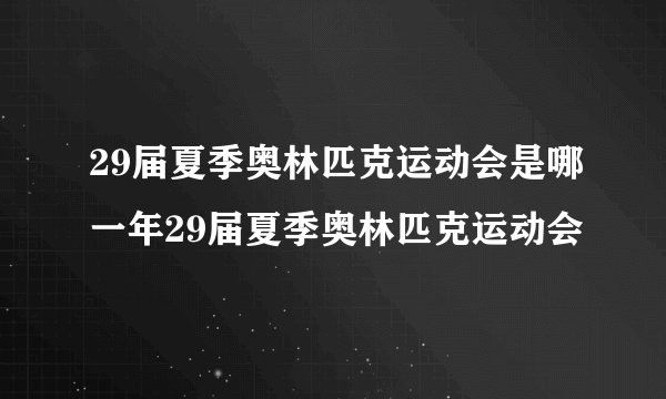 29届夏季奥林匹克运动会是哪一年29届夏季奥林匹克运动会