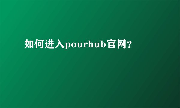 如何进入pourhub官网？