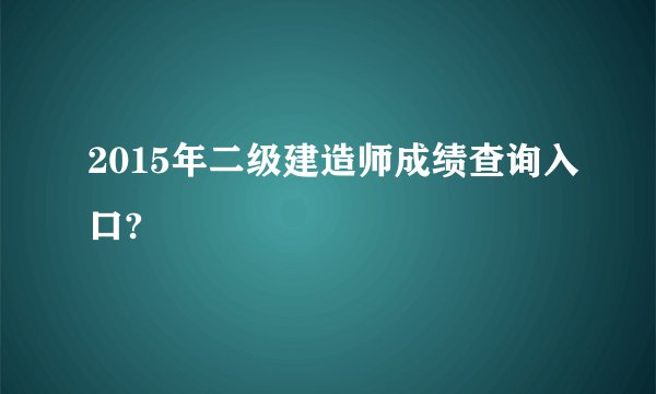 2015年二级建造师成绩查询入口?