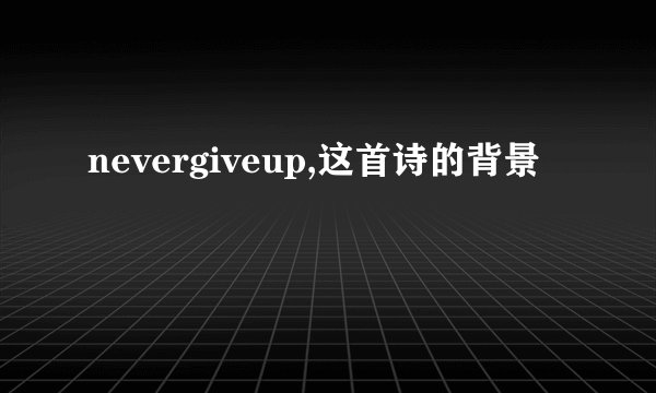 nevergiveup,这首诗的背景