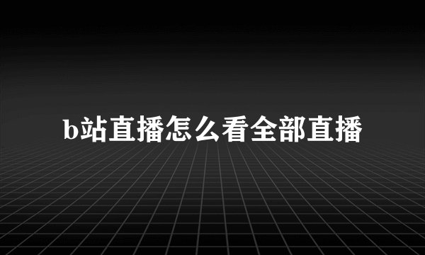 b站直播怎么看全部直播