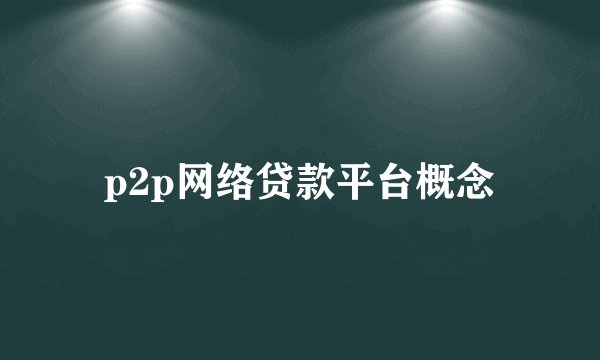 p2p网络贷款平台概念