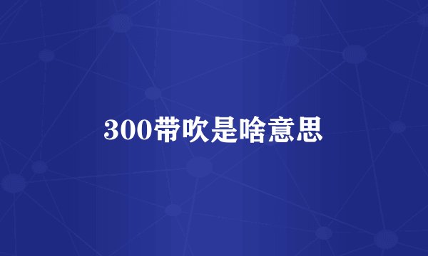 300带吹是啥意思