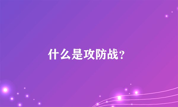 什么是攻防战？