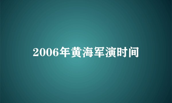 2006年黄海军演时间