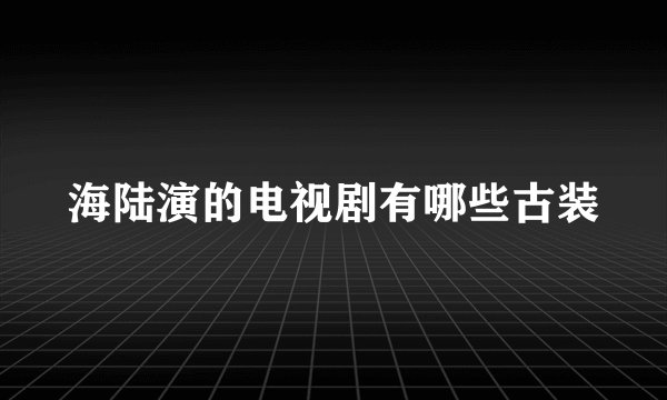 海陆演的电视剧有哪些古装