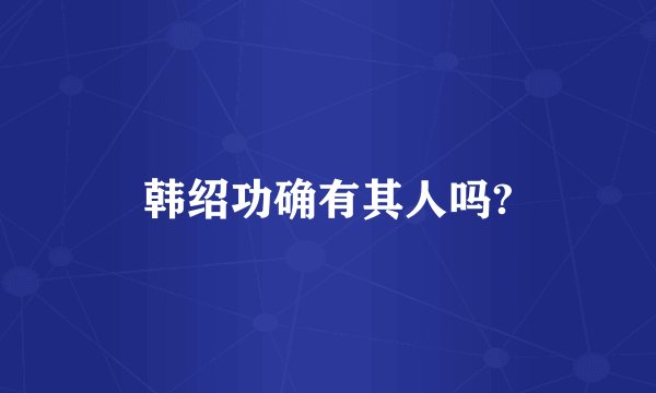 韩绍功确有其人吗?