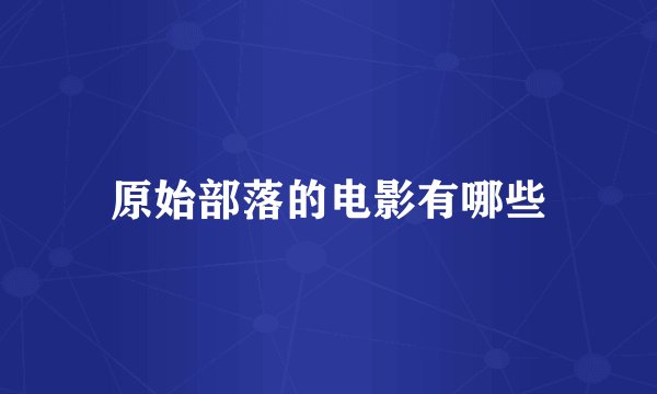 原始部落的电影有哪些
