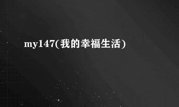 my147(我的幸福生活)