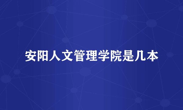 安阳人文管理学院是几本
