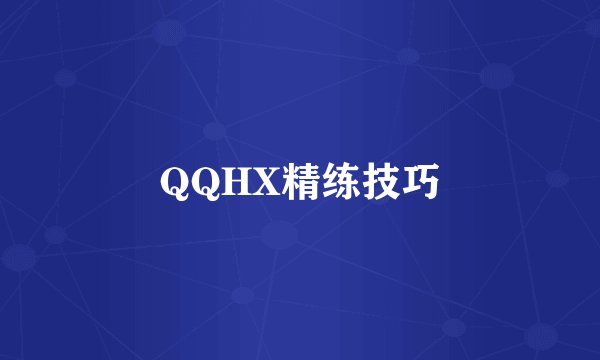 QQHX精练技巧