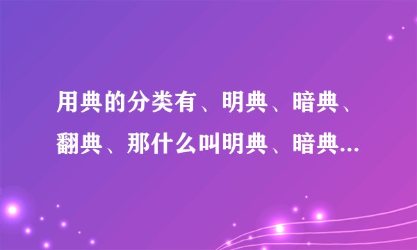 用典的分类有、明典、暗典、翻典、那什么叫明典、暗典、翻典、？