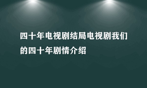 四十年电视剧结局电视剧我们的四十年剧情介绍