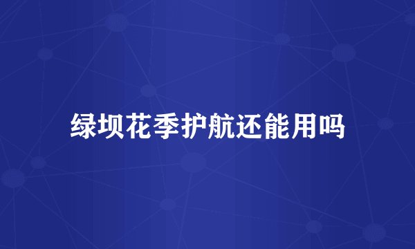 绿坝花季护航还能用吗