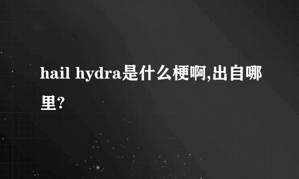 hail hydra是什么梗啊,出自哪里?