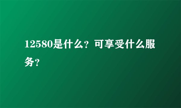 12580是什么？可享受什么服务？