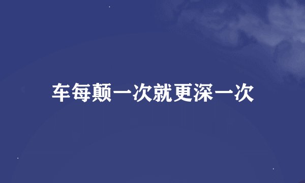 车每颠一次就更深一次