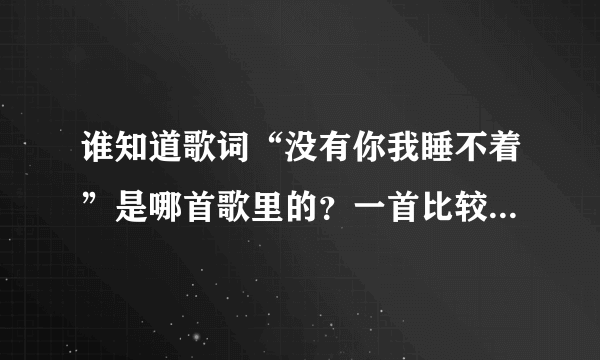 谁知道歌词“没有你我睡不着”是哪首歌里的？一首比较震撼的歌