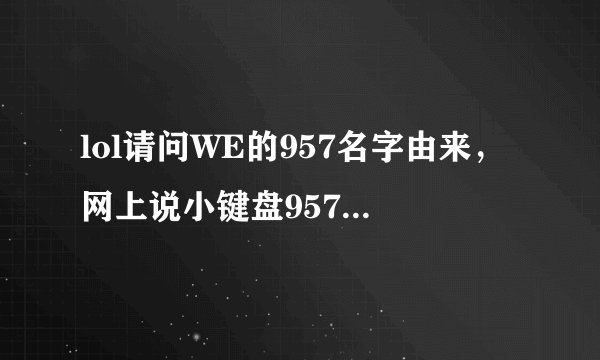 lol请问WE的957名字由来，网上说小键盘957是v，什么意思？