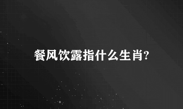 餐风饮露指什么生肖?