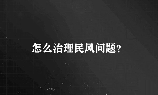 怎么治理民风问题？