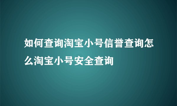 如何查询淘宝小号信誉查询怎么淘宝小号安全查询