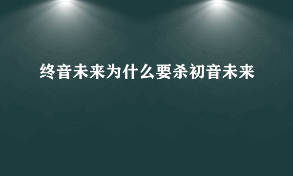 终音未来为什么要杀初音未来