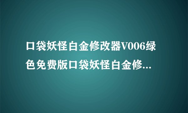 口袋妖怪白金修改器V006绿色免费版口袋妖怪白金修改器V006绿色免费版功能简介