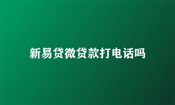 新易贷微贷款打电话吗