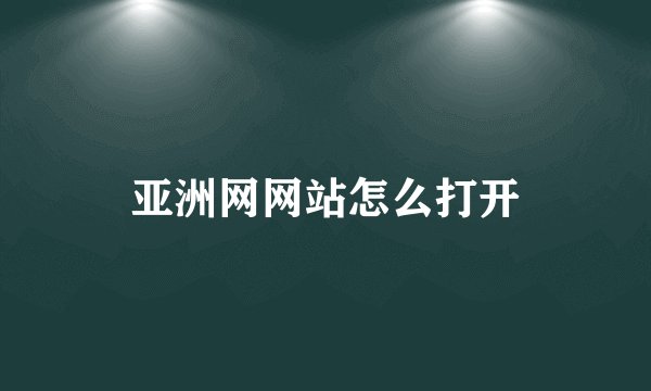 亚洲网网站怎么打开