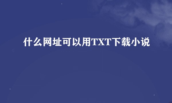 什么网址可以用TXT下载小说