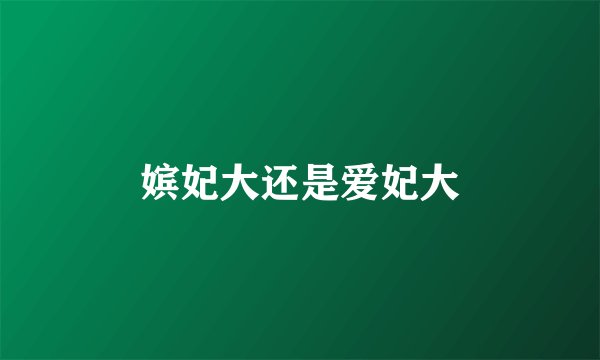嫔妃大还是爱妃大