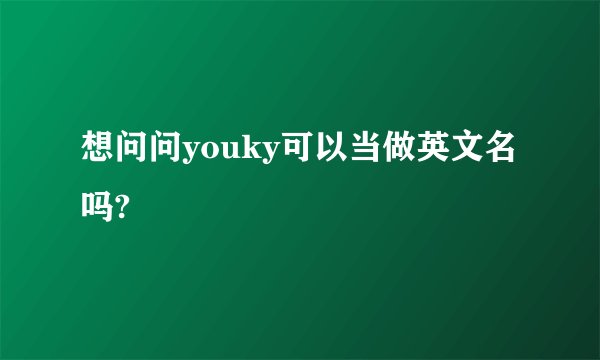 想问问youky可以当做英文名吗?
