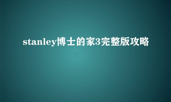 stanley博士的家3完整版攻略