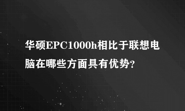 华硕EPC1000h相比于联想电脑在哪些方面具有优势？