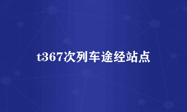 t367次列车途经站点