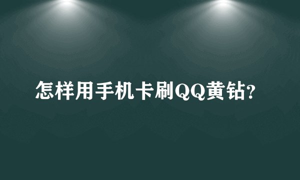 怎样用手机卡刷QQ黄钻？