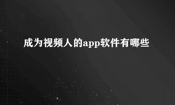 成为视频人的app软件有哪些