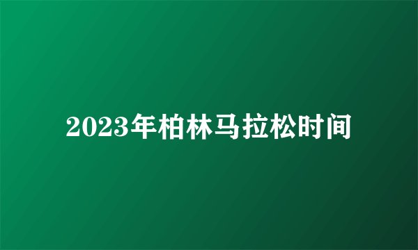 2023年柏林马拉松时间