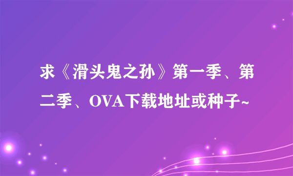 求《滑头鬼之孙》第一季、第二季、OVA下载地址或种子~