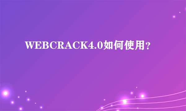WEBCRACK4.0如何使用？
