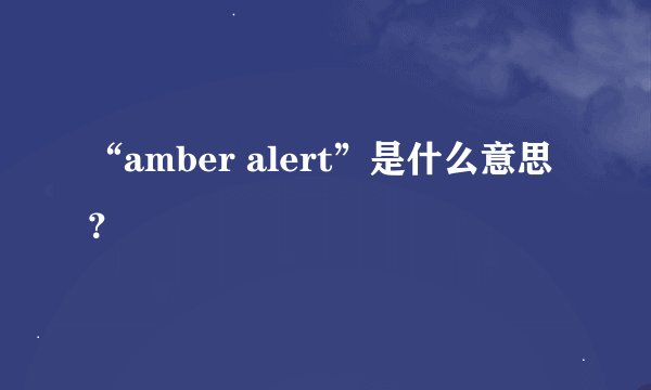 “amber alert”是什么意思？