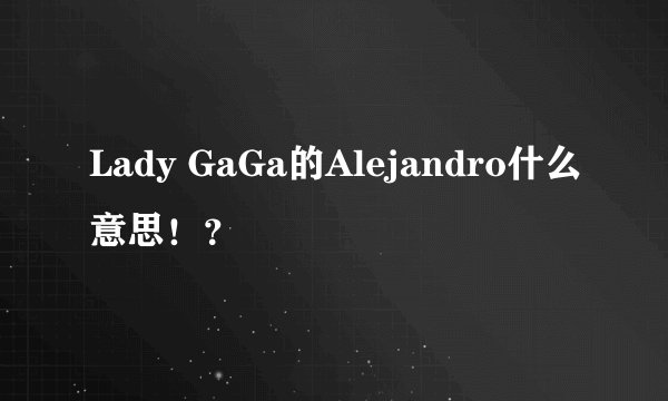 Lady GaGa的Alejandro什么意思！？