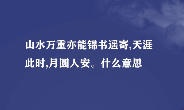 山水万重亦能锦书遥寄,天涯此时,月圆人安。什么意思